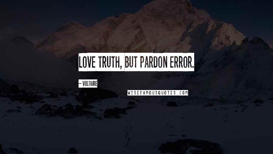 Voltaire Quotes: Love truth, but pardon error.