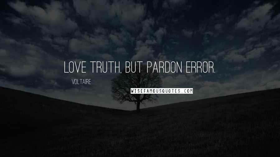 Voltaire Quotes: Love truth, but pardon error.