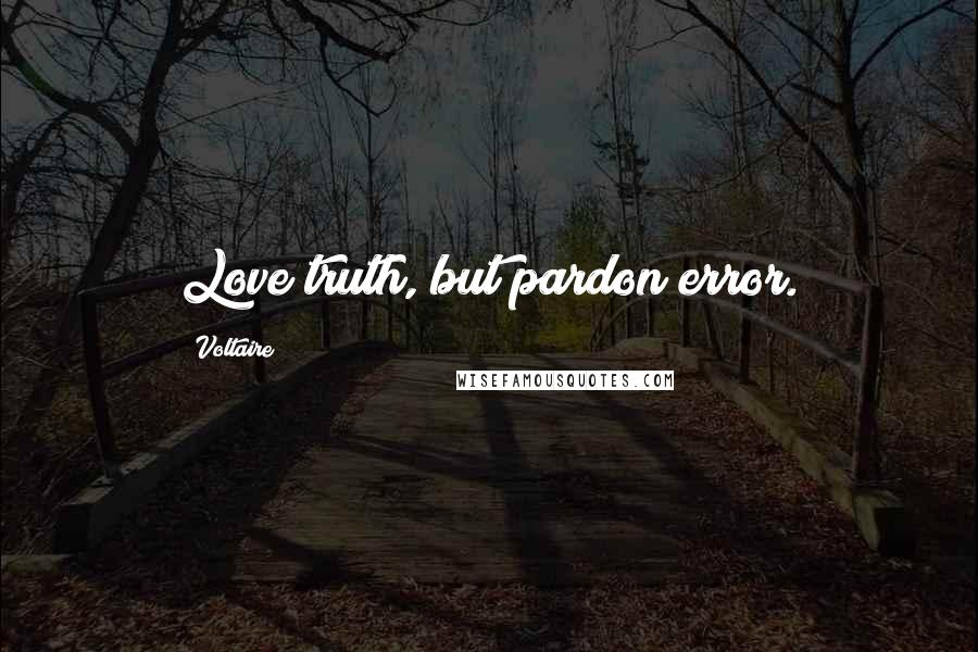 Voltaire Quotes: Love truth, but pardon error.