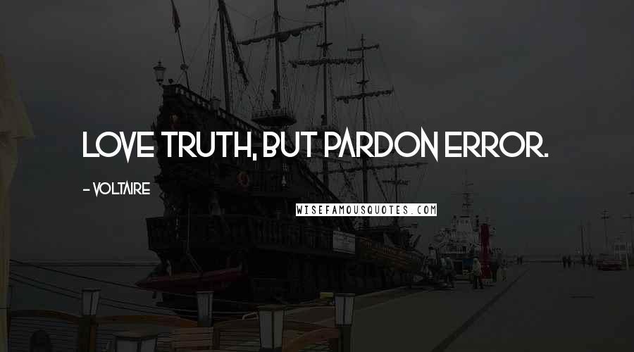 Voltaire Quotes: Love truth, but pardon error.