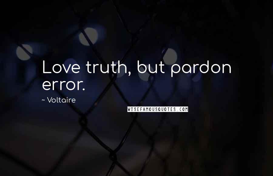 Voltaire Quotes: Love truth, but pardon error.