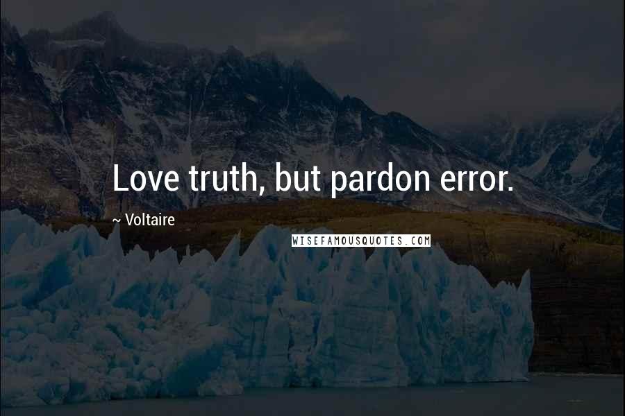 Voltaire Quotes: Love truth, but pardon error.