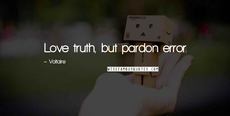 Voltaire Quotes: Love truth, but pardon error.