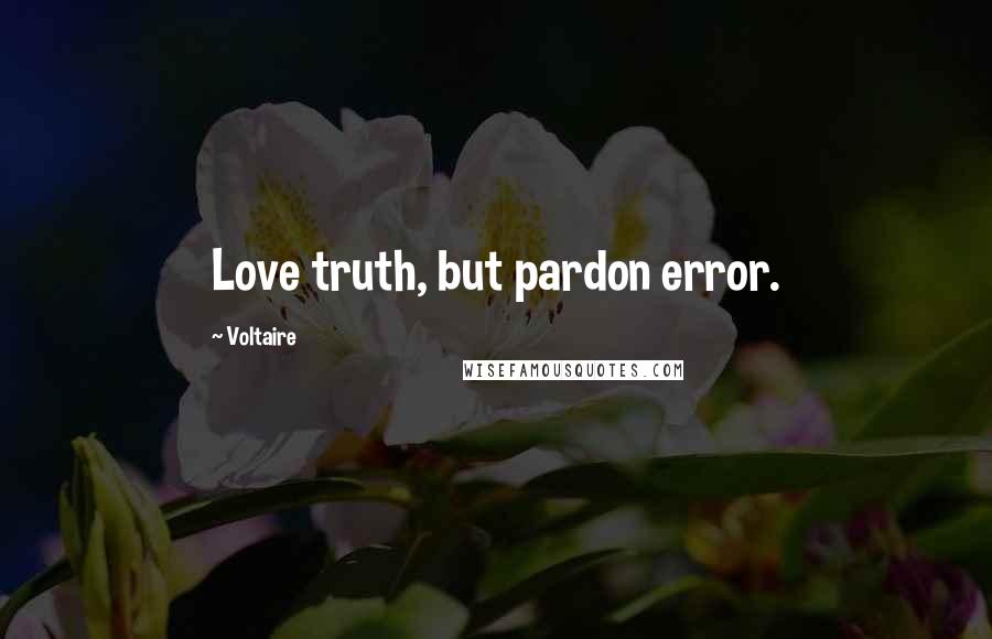 Voltaire Quotes: Love truth, but pardon error.