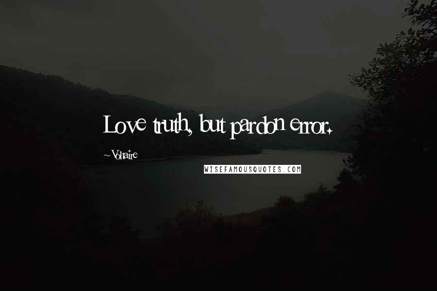 Voltaire Quotes: Love truth, but pardon error.