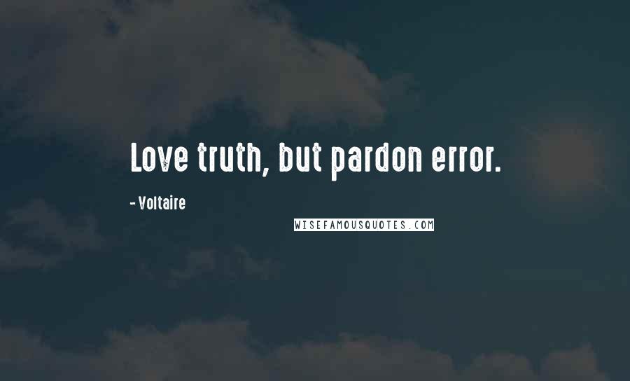 Voltaire Quotes: Love truth, but pardon error.