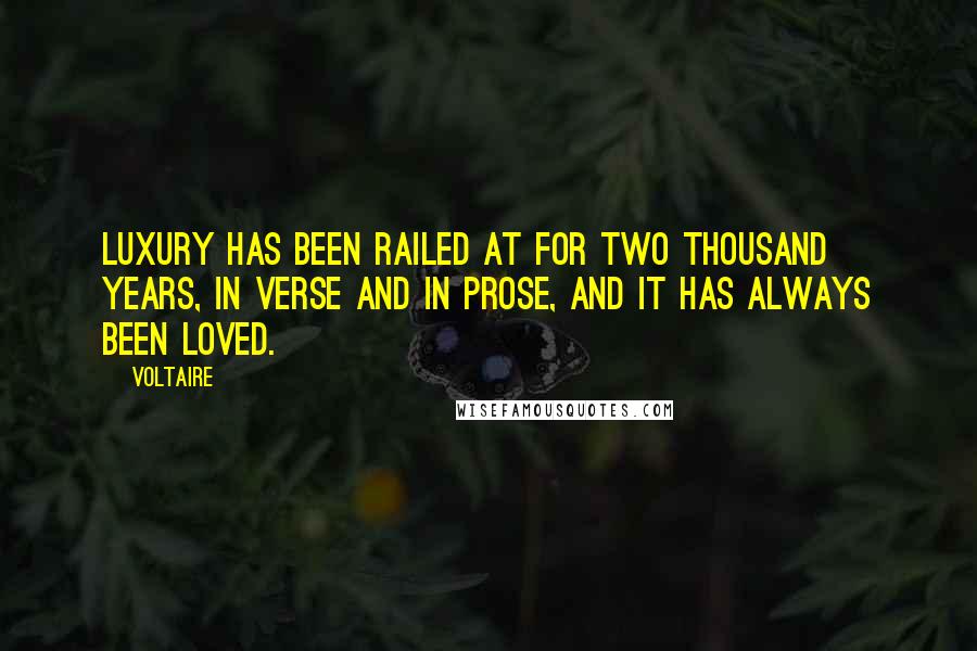Voltaire Quotes: Luxury has been railed at for two thousand years, in verse and in prose, and it has always been loved.