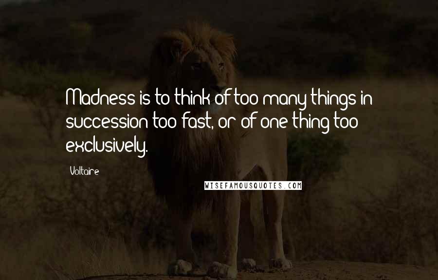 Voltaire Quotes: Madness is to think of too many things in succession too fast, or of one thing too exclusively.