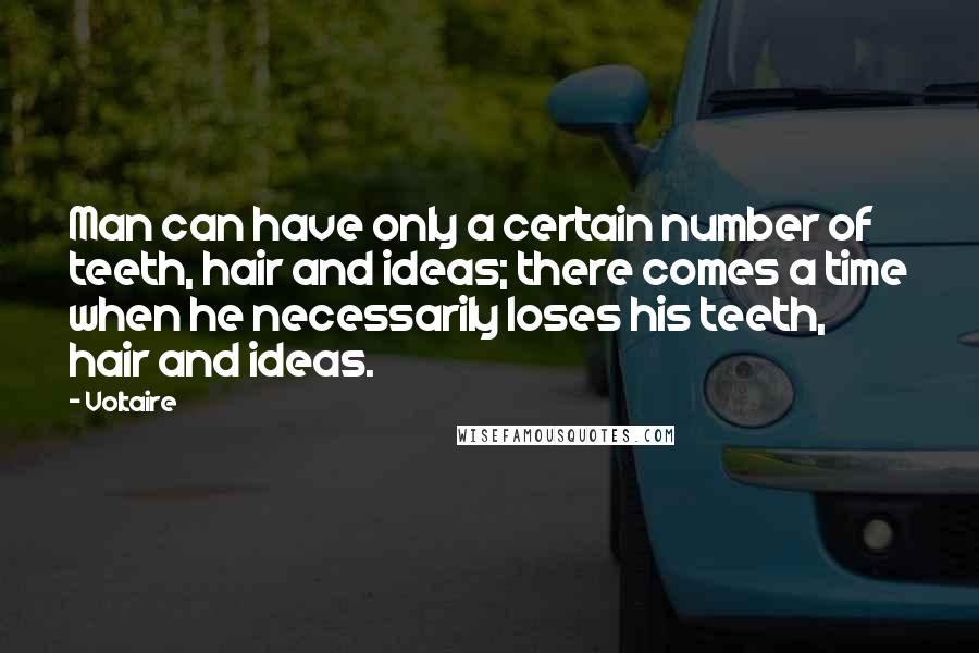 Voltaire Quotes: Man can have only a certain number of teeth, hair and ideas; there comes a time when he necessarily loses his teeth, hair and ideas.