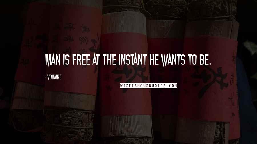 Voltaire Quotes: Man is free at the instant he wants to be.