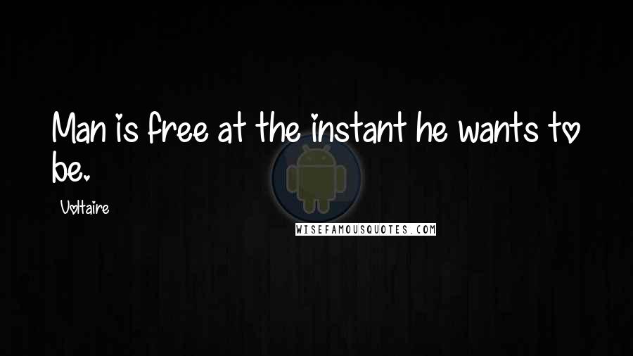 Voltaire Quotes: Man is free at the instant he wants to be.