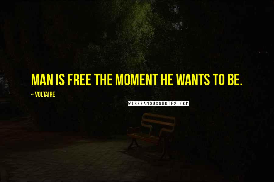 Voltaire Quotes: Man is free the moment he wants to be.