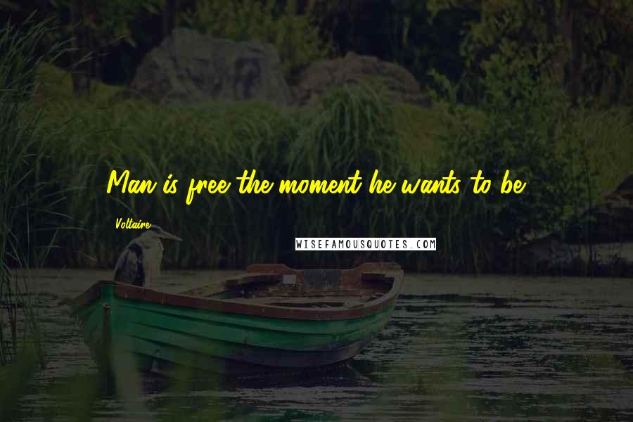 Voltaire Quotes: Man is free the moment he wants to be.