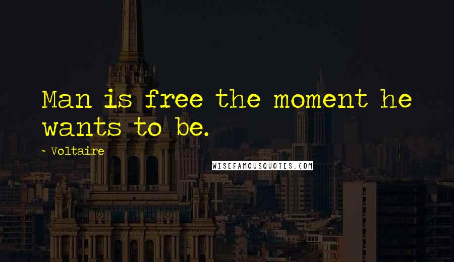 Voltaire Quotes: Man is free the moment he wants to be.