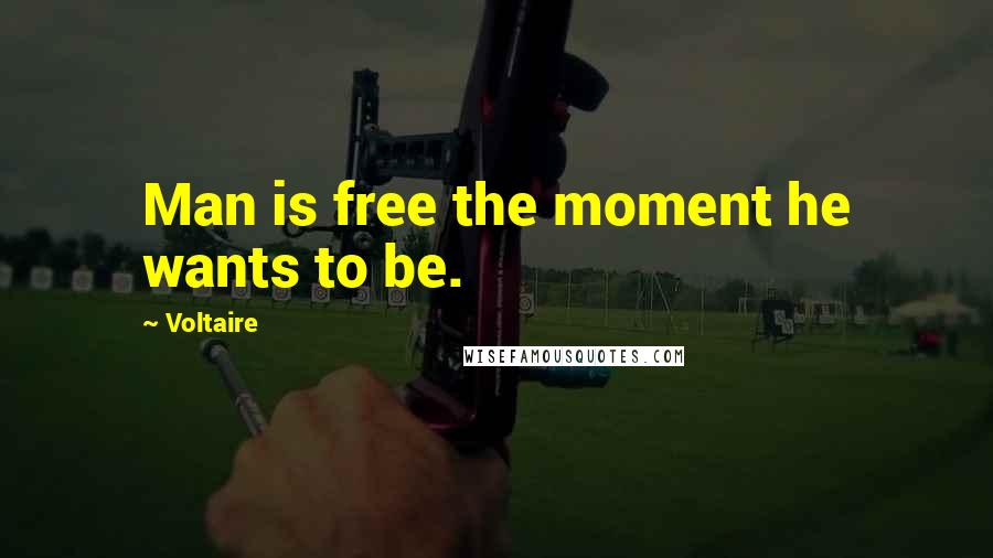 Voltaire Quotes: Man is free the moment he wants to be.