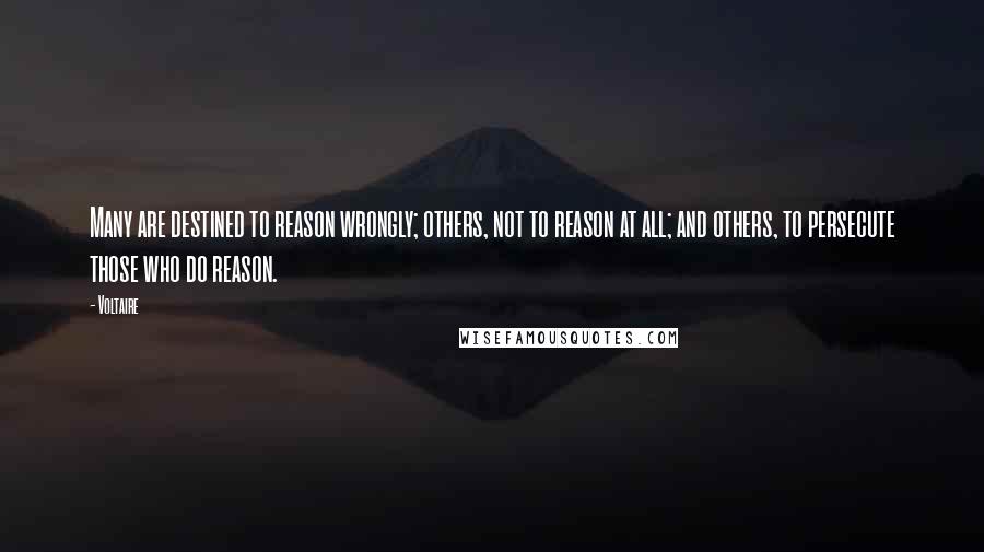 Voltaire Quotes: Many are destined to reason wrongly; others, not to reason at all; and others, to persecute those who do reason.