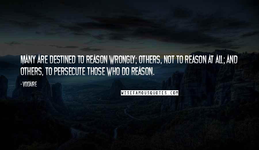 Voltaire Quotes: Many are destined to reason wrongly; others, not to reason at all; and others, to persecute those who do reason.