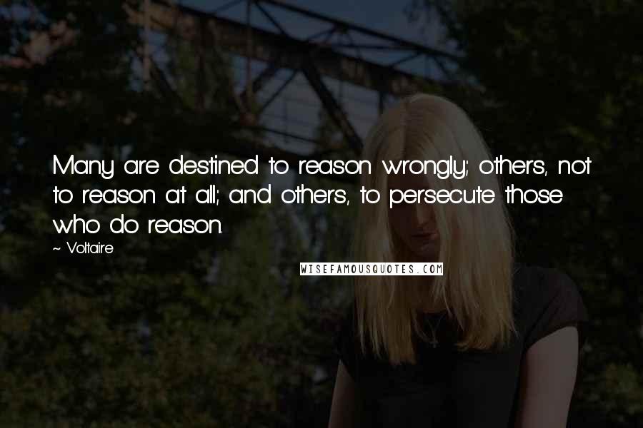 Voltaire Quotes: Many are destined to reason wrongly; others, not to reason at all; and others, to persecute those who do reason.