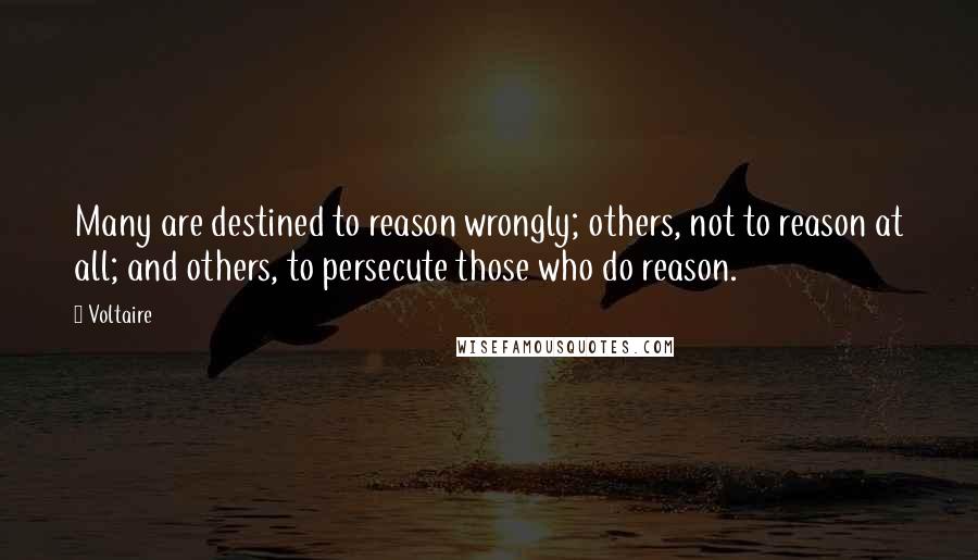 Voltaire Quotes: Many are destined to reason wrongly; others, not to reason at all; and others, to persecute those who do reason.
