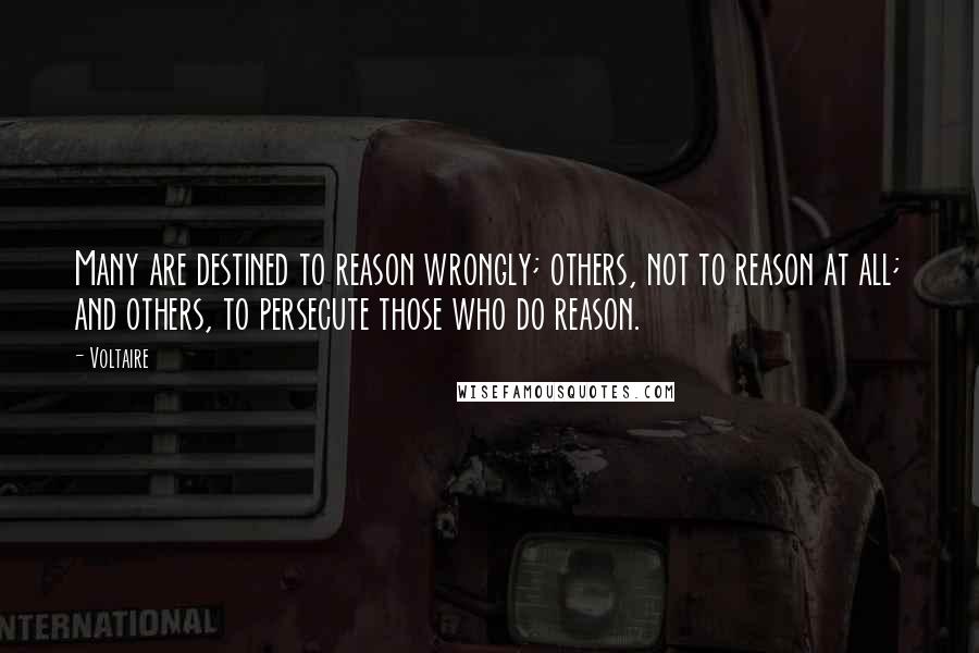 Voltaire Quotes: Many are destined to reason wrongly; others, not to reason at all; and others, to persecute those who do reason.