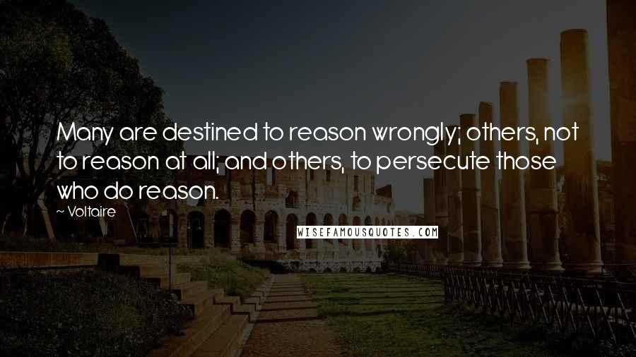 Voltaire Quotes: Many are destined to reason wrongly; others, not to reason at all; and others, to persecute those who do reason.