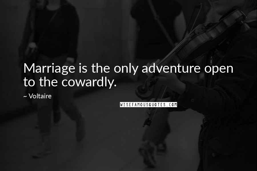 Voltaire Quotes: Marriage is the only adventure open to the cowardly.
