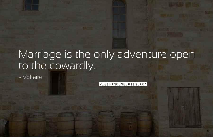 Voltaire Quotes: Marriage is the only adventure open to the cowardly.