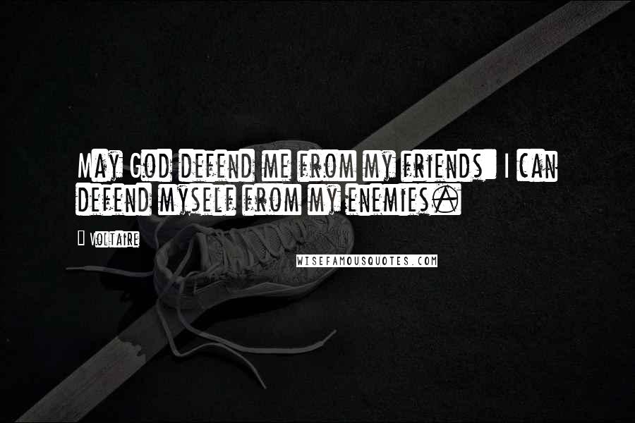 Voltaire Quotes: May God defend me from my friends: I can defend myself from my enemies.