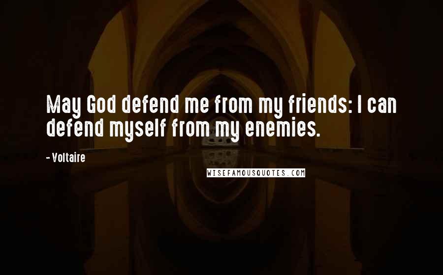 Voltaire Quotes: May God defend me from my friends: I can defend myself from my enemies.