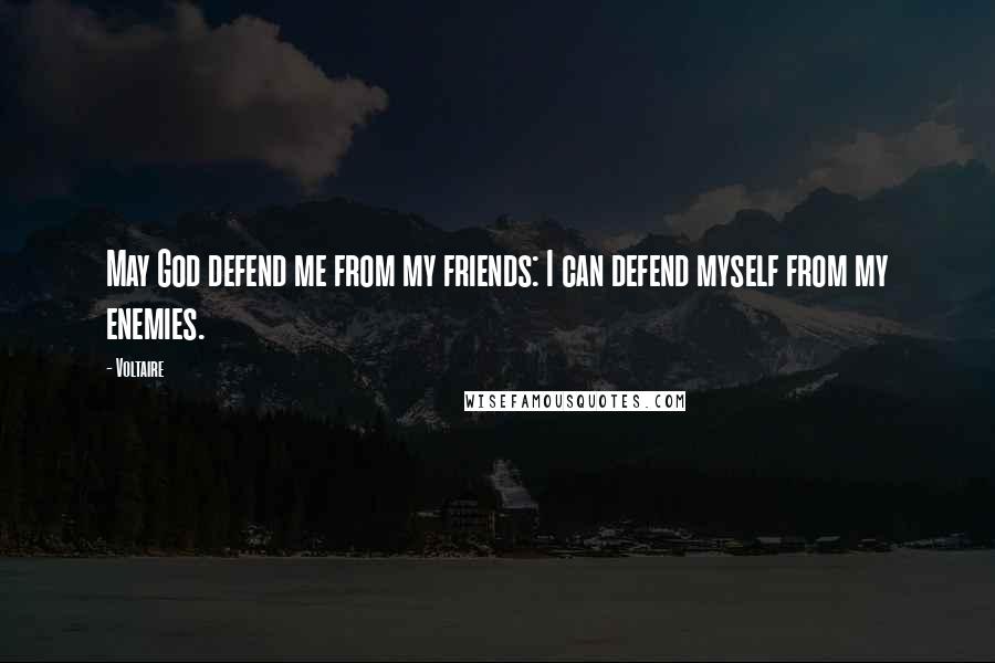 Voltaire Quotes: May God defend me from my friends: I can defend myself from my enemies.