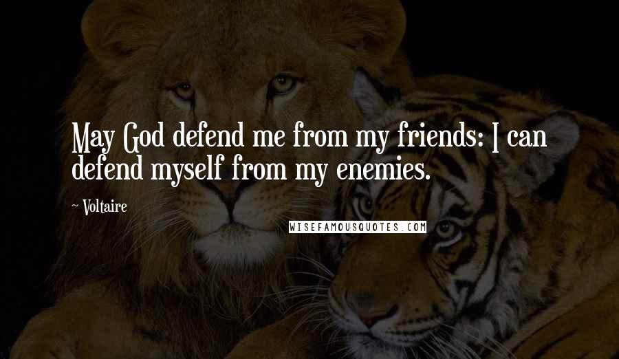 Voltaire Quotes: May God defend me from my friends: I can defend myself from my enemies.