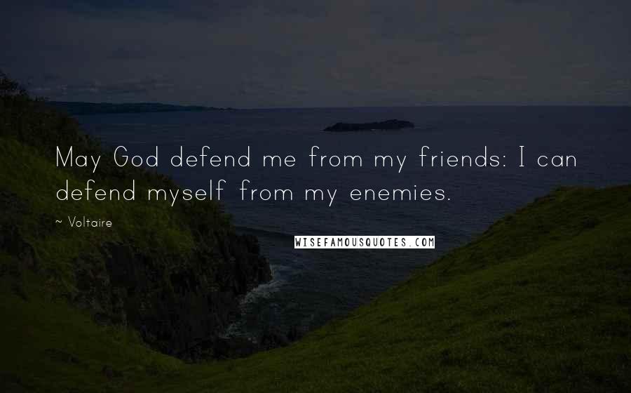 Voltaire Quotes: May God defend me from my friends: I can defend myself from my enemies.