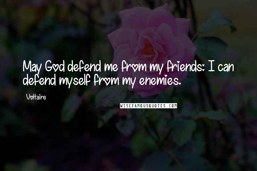 Voltaire Quotes: May God defend me from my friends: I can defend myself from my enemies.