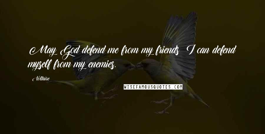 Voltaire Quotes: May God defend me from my friends: I can defend myself from my enemies.
