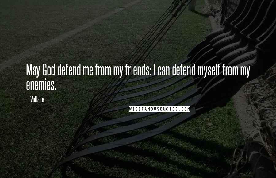 Voltaire Quotes: May God defend me from my friends: I can defend myself from my enemies.
