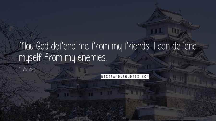 Voltaire Quotes: May God defend me from my friends: I can defend myself from my enemies.