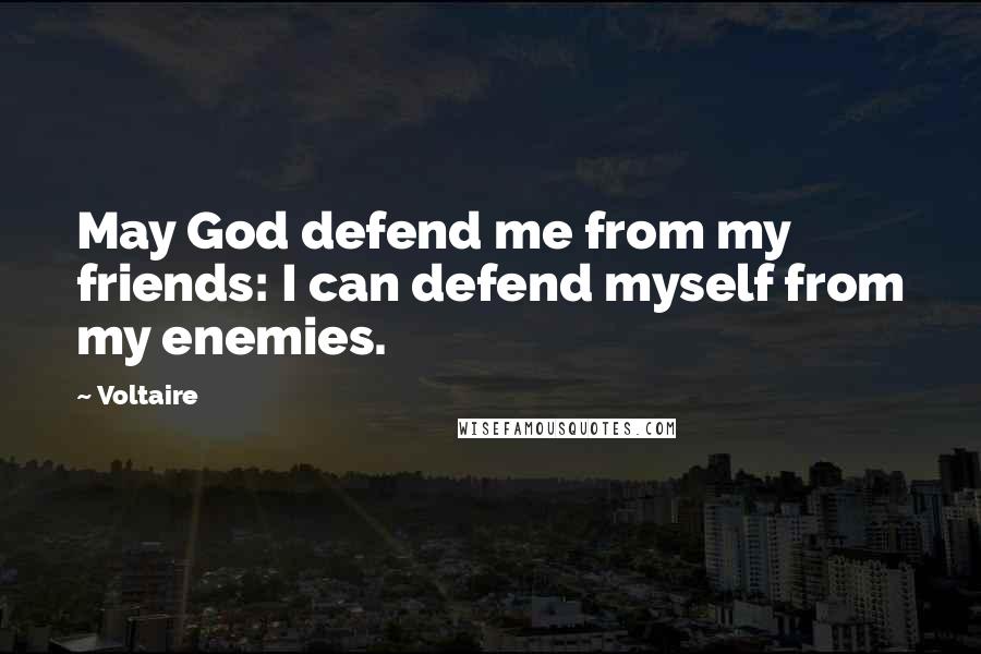 Voltaire Quotes: May God defend me from my friends: I can defend myself from my enemies.