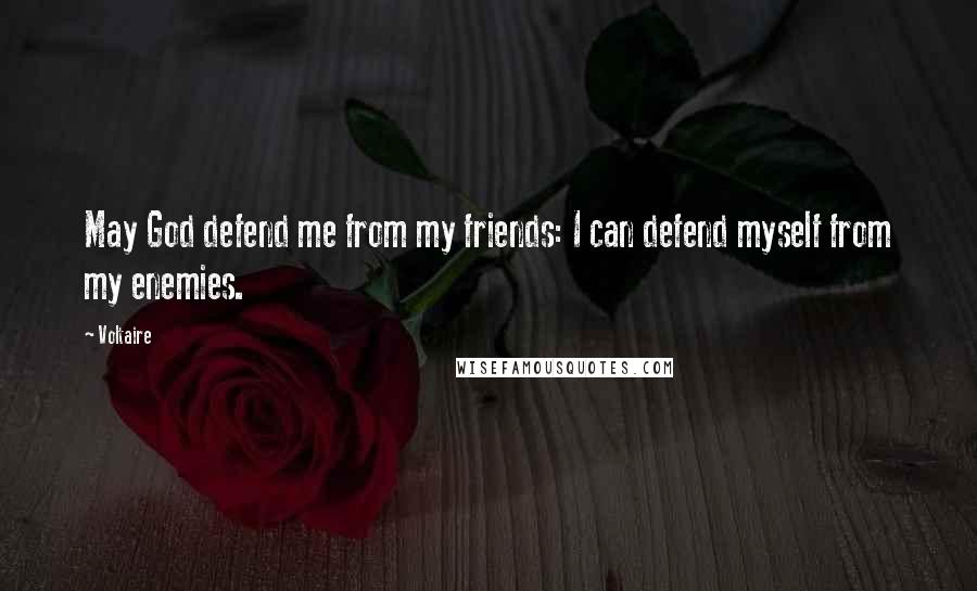 Voltaire Quotes: May God defend me from my friends: I can defend myself from my enemies.