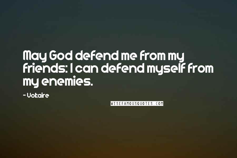 Voltaire Quotes: May God defend me from my friends: I can defend myself from my enemies.