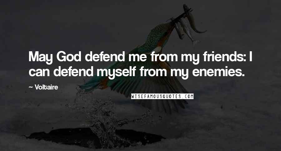 Voltaire Quotes: May God defend me from my friends: I can defend myself from my enemies.