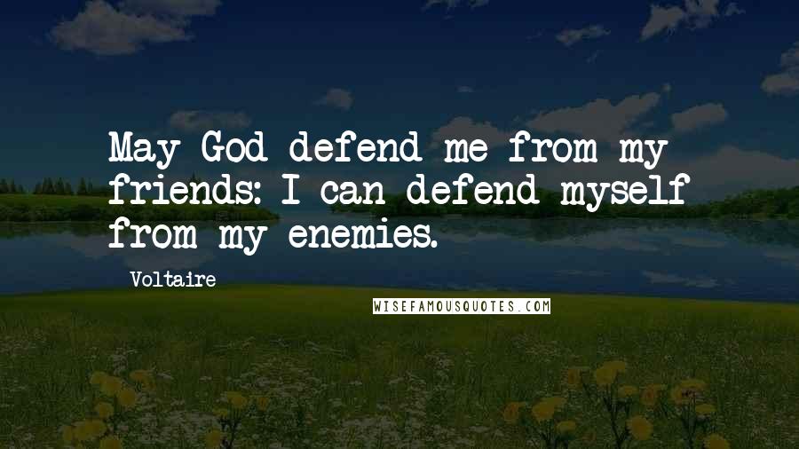 Voltaire Quotes: May God defend me from my friends: I can defend myself from my enemies.