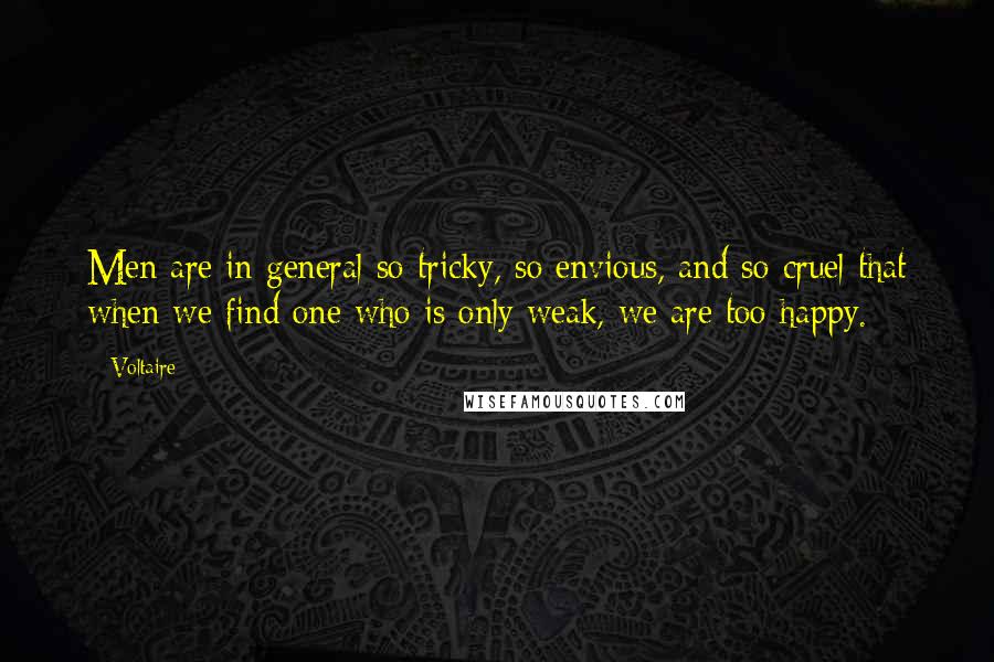 Voltaire Quotes: Men are in general so tricky, so envious, and so cruel that when we find one who is only weak, we are too happy.