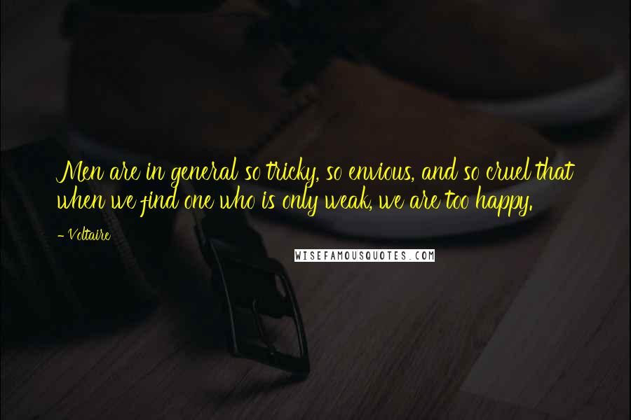 Voltaire Quotes: Men are in general so tricky, so envious, and so cruel that when we find one who is only weak, we are too happy.