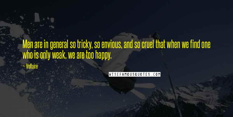 Voltaire Quotes: Men are in general so tricky, so envious, and so cruel that when we find one who is only weak, we are too happy.