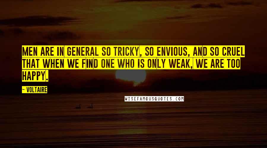 Voltaire Quotes: Men are in general so tricky, so envious, and so cruel that when we find one who is only weak, we are too happy.