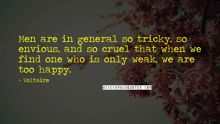 Voltaire Quotes: Men are in general so tricky, so envious, and so cruel that when we find one who is only weak, we are too happy.