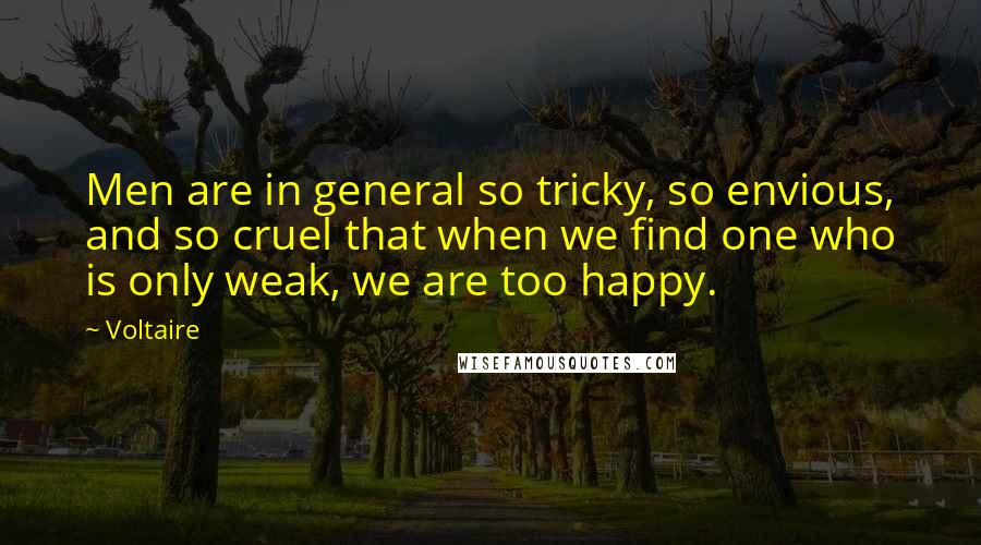 Voltaire Quotes: Men are in general so tricky, so envious, and so cruel that when we find one who is only weak, we are too happy.
