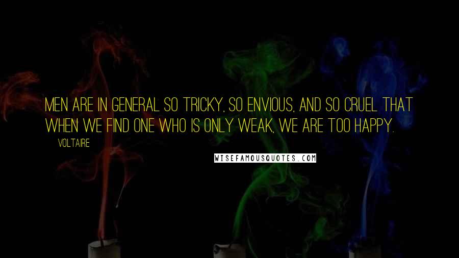 Voltaire Quotes: Men are in general so tricky, so envious, and so cruel that when we find one who is only weak, we are too happy.