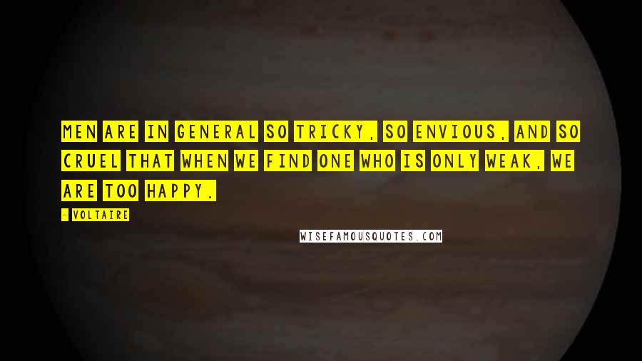 Voltaire Quotes: Men are in general so tricky, so envious, and so cruel that when we find one who is only weak, we are too happy.