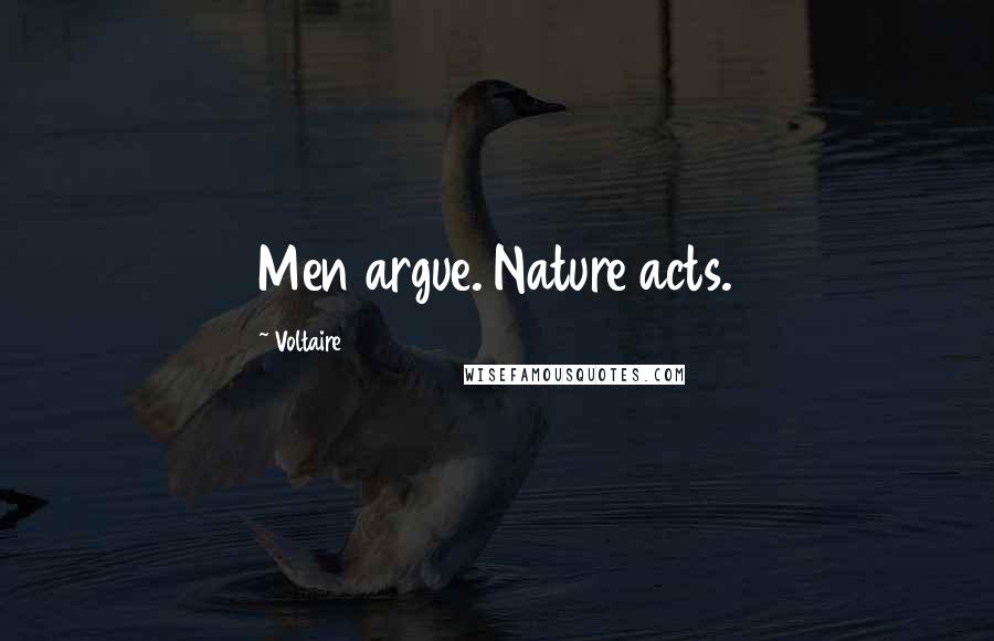 Voltaire Quotes: Men argue. Nature acts.